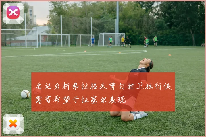 名记分析弗拉格未曾打控卫独行侠需寄希望于拉塞尔表现