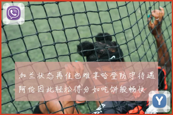 加兰状态再佳也难享哈登防守待遇阿伦因此轻松得分如吃饼般畅快