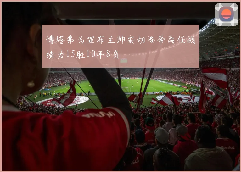 博塔弗戈宣布主帅安切洛蒂离任战绩为15胜10平8负