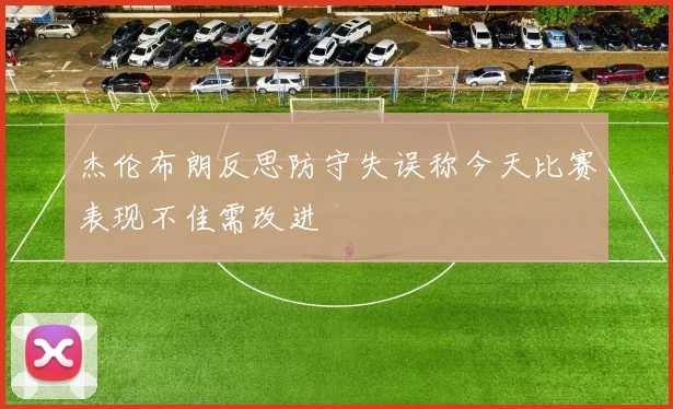 杰伦布朗反思防守失误称今天比赛表现不佳需改进