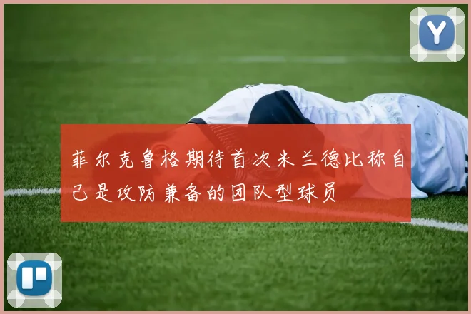 菲尔克鲁格期待首次米兰德比称自己是攻防兼备的团队型球员