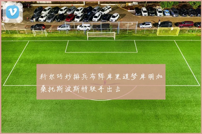 科尔巧妙排兵布阵库里追梦库明加桑托斯波斯特联手出击