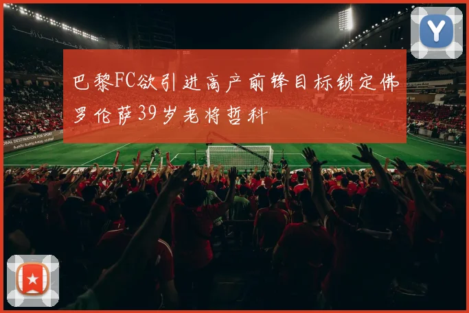 巴黎FC欲引进高产前锋目标锁定佛罗伦萨39岁老将哲科