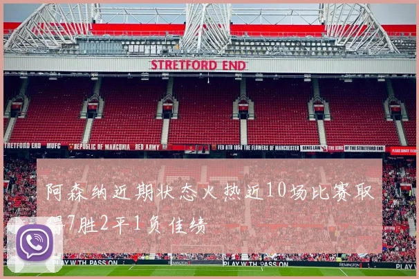 阿森纳近期状态火热近10场比赛取得7胜2平1负佳绩