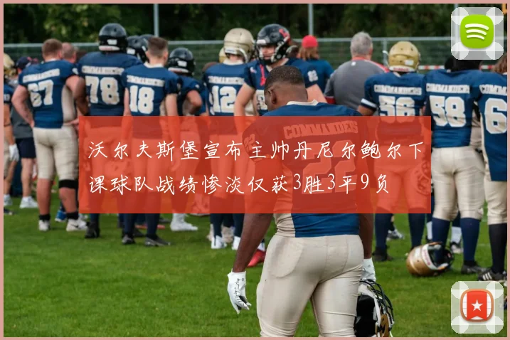 沃尔夫斯堡宣布主帅丹尼尔鲍尔下课球队战绩惨淡仅获3胜3平9负