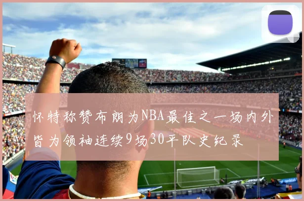 怀特称赞布朗为NBA最佳之一场内外皆为领袖连续9场30平队史纪录
