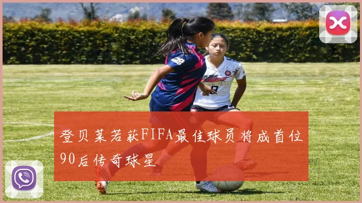 登贝莱若获FIFA最佳球员将成首位90后传奇球星